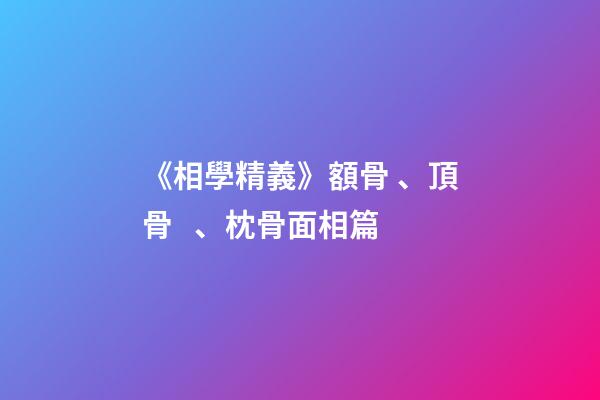 《相學精義》額骨、頂骨、枕骨面相篇